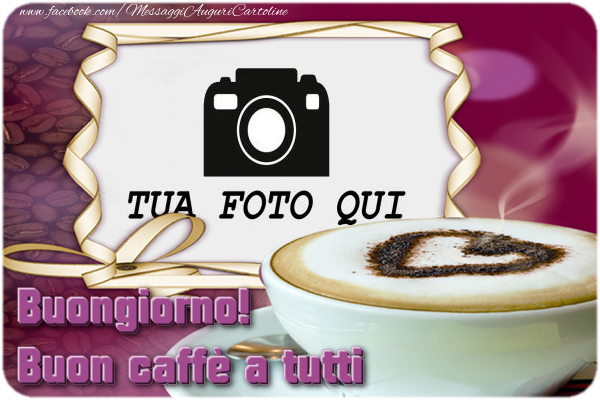 Crea cartoline personalizzate di buongiorno | Buongiorno! Buon caffè a tutti