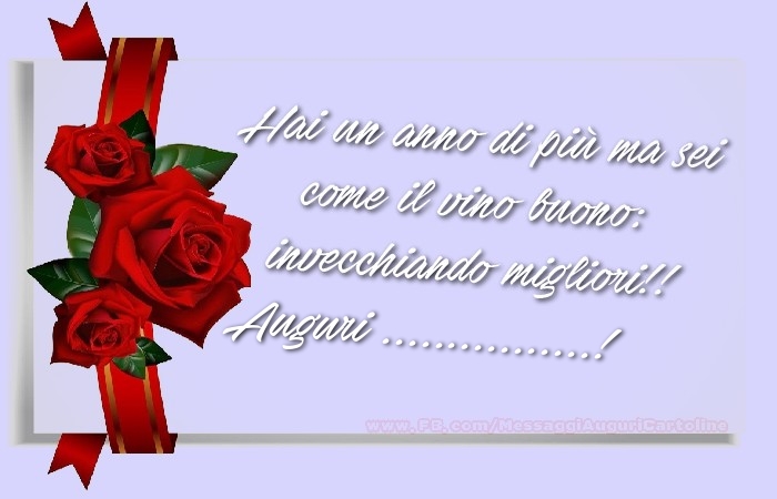 Crea cartoline personalizzate di auguri | Rose rosse: Hai un anno di più ma sei  come il vino buono:  invecchiando migliori!!  Auguri, ...