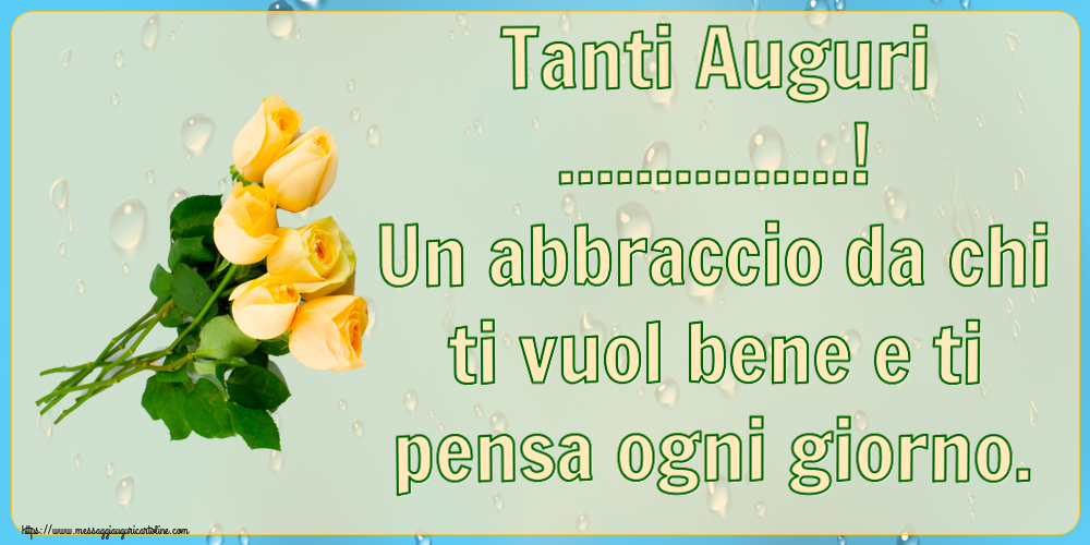 Tanti Auguri! Un abbraccio da chi ti vuol bene e ti pensa ogni