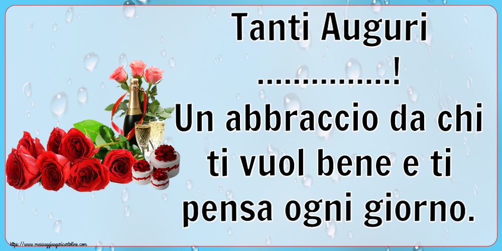 Tanti Auguri! Un abbraccio da chi ti vuol bene e ti pensa ogni