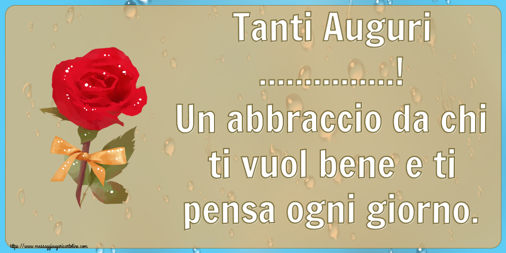 Tanti Auguri! Un abbraccio da chi ti vuol bene e ti pensa ogni