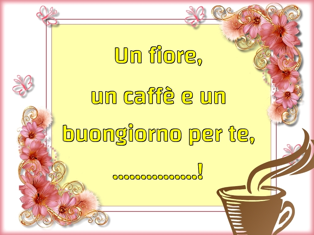 Crea Cartoline Personalizzate Con Nome Buongiorno Un Fiore Un Caffe E Un Buongiorno Per Te Cartolinepersonalizzate Com