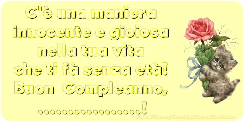 Crea Cartoline Personalizzate Con Nome Compleanno C E Una Maniera Innocente E Gioiosa Nella Tua Vita Che Ti Fa Senza Eta Buon Compleanno Cartolinepersonalizzate Com