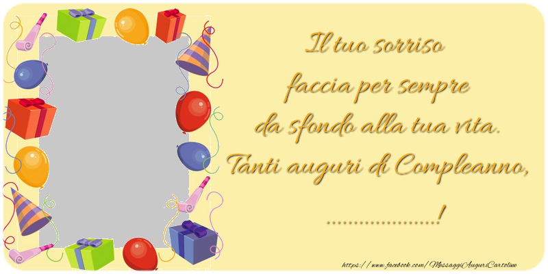 Crea Cartoline Personalizzate Con Foto E Nome Compleanno Il Tuo Sorriso Faccia Per Sempre Da Sfondo Alla Tua Vita Tanti Auguri Di Compleanno Cartolinepersonalizzate Com