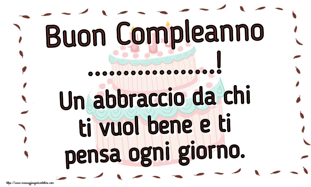 Crea cartoline personalizzate di compleanno | Buon Compleanno ...! Un abbraccio da chi ti vuol bene e ti pensa ogni giorno.