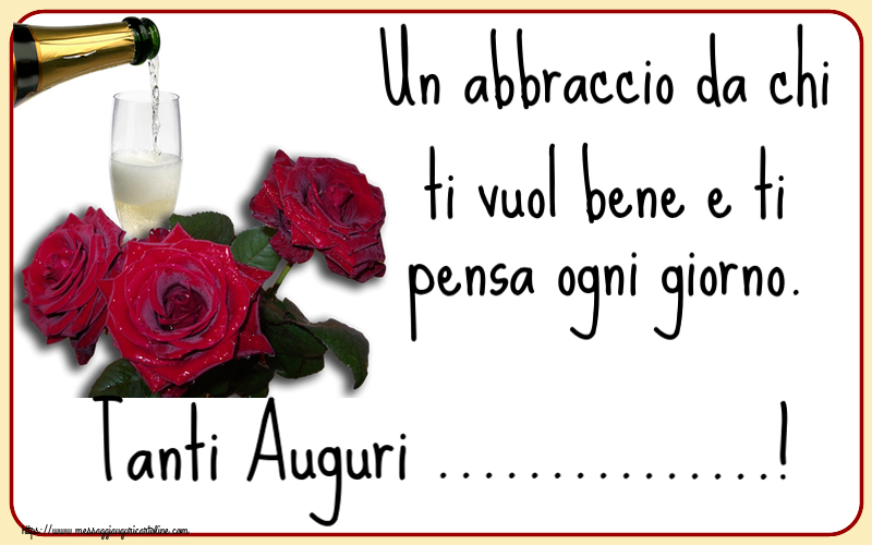 Crea cartoline personalizzate di compleanno | Un abbraccio da chi ti vuol bene e ti pensa ogni giorno. Tanti Auguri ...! ~ tre rose e champagne