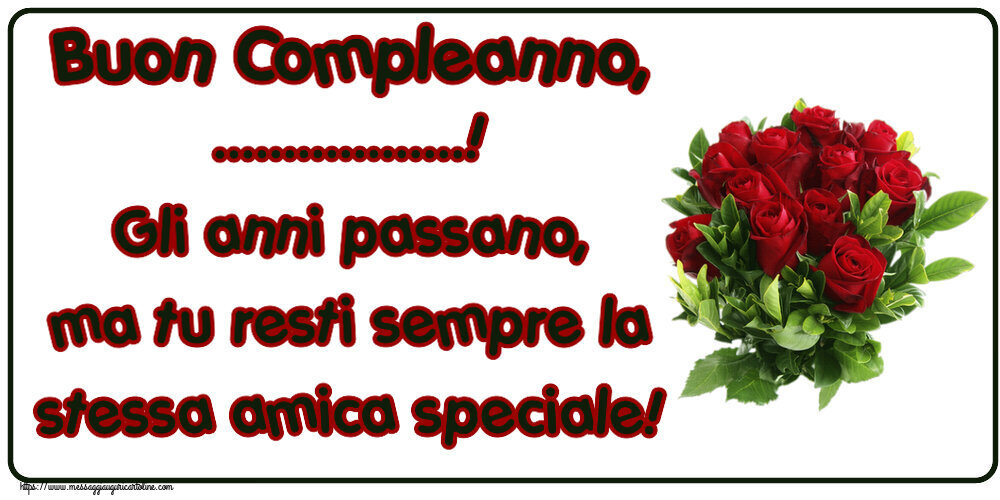 Crea cartoline personalizzate di compleanno | Buon Compleanno, ...! Gli anni passano, ma tu resti sempre la stessa amica speciale!