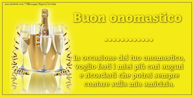 Crea cartoline personalizzate di onomastico | Buon onomastico .... In occasione del tuo onomastico, voglio farti i miei più cari auguri e ricordarti che potrai sempre contare sulla mia amicizia.