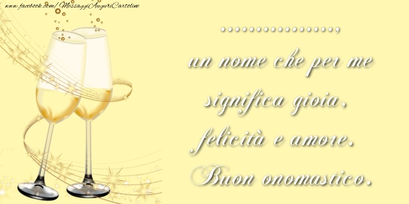 Crea cartoline personalizzate di onomastico | ..., un nome che per me significa gioia, felicità e amore. Buon onomastico.