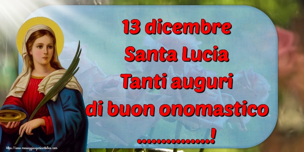 13 dicembre Santa Lucia Tanti auguri di buon onomastico! | Crea