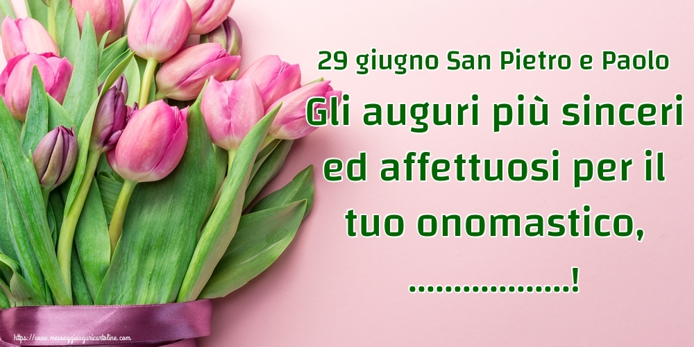 29 giugno San Pietro e Paolo Gli auguri più sinceri ed affettuosi per il tuo onomastico 29 giugno San Pietro e Paolo Gli auguri più sinceri ed affettuosi per il tuo onomastico